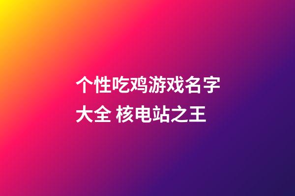 个性吃鸡游戏名字大全 核电站之王